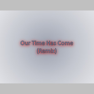 Our Time Has Come-Remix