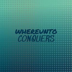 Whereunto Conquers