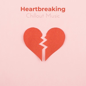 Heartbreaking Chillout Music - For Those Who Have Never Known Love or Have Unhappily Fallen in Love