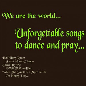 We Are the World...unforgettable Songs to Dance and Pray... (Hail Holy Queen, Sweet Home Chicago, Stand By Me, I Will Follow Him, When the Saints Go Marchin' in, Oh Happy Day...)