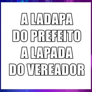 A LADAPA  DO PREFEITO  A LAPADA  DO VEREADOR