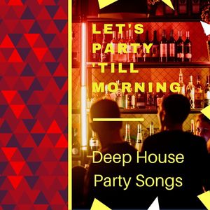 Let's Party 'Till Morning: Deep House Party Songs