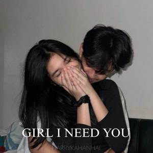 GIRL I NEED YOU