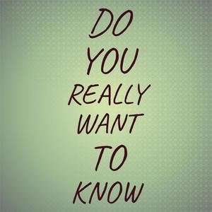 Do You Really Want To Know