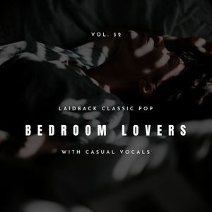 Bedroom Lovers - Laidback Classic Pop With Casual Vocals, Vol. 52