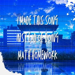 I made this song instead of doing math homework