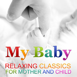 My Baby - Relaxing Classics for Mother and Child, Pieces of Classical Music to Reduce Stress, Smiling Baby and Therapy Music for Peaceful Sleep