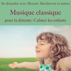 Musique classique pour la détente: Calmer les enfants (Se détendre avec mozart, beethoven et autres)