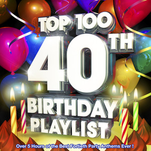 Top 100 40th Birthday Playlist - Over 5 Hours of the Best Fortieth Party Anthems Ever !