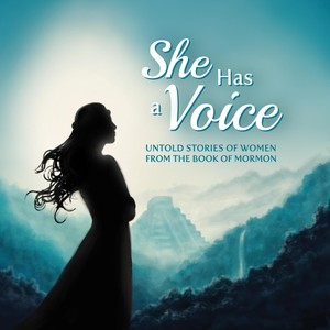 She Has a Voice: Untold Stories of Women from the Book of Mormon