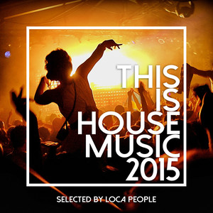 This Is House Music 2015 - Best Of Deep, EDM and Electro (Selected by Loca People)