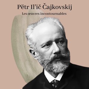 Pëtr Il'ič Čajkovskij - Les œuvres incontournables