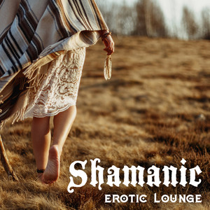 Shamanic Erotic Lounge – Sensual New Age Music for Bodily Pleasures, Tantric Melodies, Sex