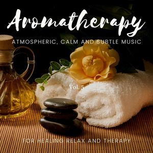 Aromatherapy - Atmospheric, Calm And Subtle Music For Healing Relax And Therapy, Vol. 5