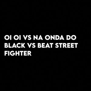 Oi Oi Vs Na Onda do Black Vs Beat Street Fighter (Explicit)