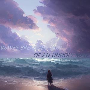WAVES BREAK THE SKIN OF AN UNHOLY MAN (Explicit)