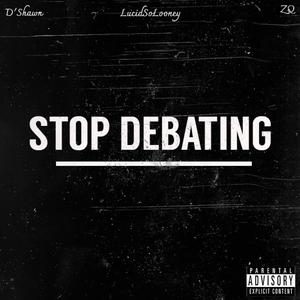 Stop Debating(feat. ZQ & D'Shawn) (Explicit)