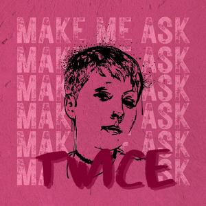 Make Me Ask Twice