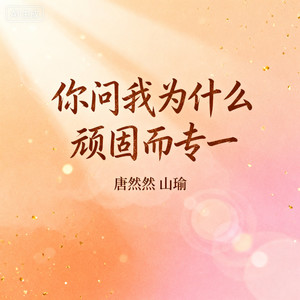 你问我为什么顽固而专一-唐然然&山瑜