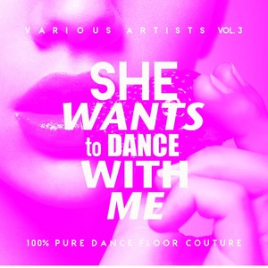 She Wants To Dance With Me (100% Pure Dance Floor Couture) , Vol. 3