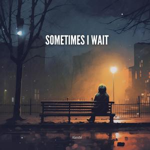 Sometimes I wait