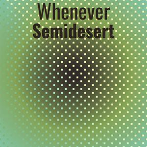 Whenever Semidesert