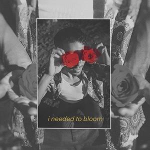 i needed to bloom