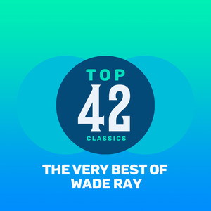 Top 42 Classics - The Very Best of Wade Ray