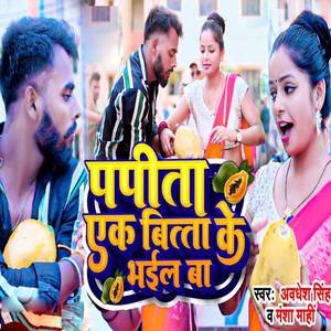 Papita Ek Bitta Ke Bhail Ba