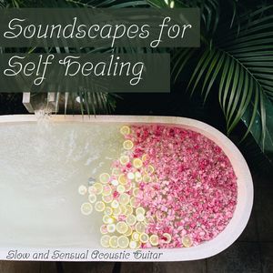 Soundscapes for Self Healing: Slow and Sensual Acoustic Guitar for Evening Self Care, Massage, Home Spa, Relaxing Bath