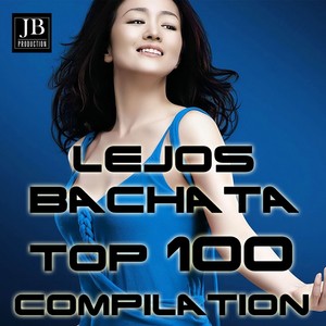 Bachata Top 100 Hits Lejos (Lejos Bachata Compilation)