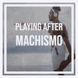 Playing after Machismo