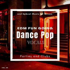 Dance Pop Vocals: EDM Fun Going And Upbeat Music For Drives, Parties And Clubs, Vol. 30