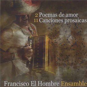 2 Poemas De Amor Y 11 Canciones Prosaicas Francisco El Hombre Ensamble