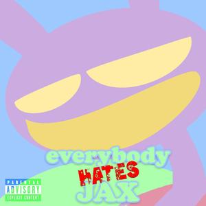 EVERYBODY HATES JAX (Explicit)