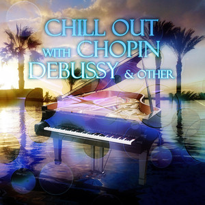 Chill Out with Chopin, Debussy & Other – Chill Out Music for Restful, Beautiful Moments with Famouse Composers, Harmony Body & Soul, Sunset Yoga Practice, Deep Meditation, Spiritual Healing Session, Total Relax