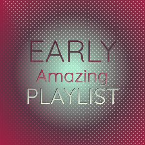 Early Amazing Playlist