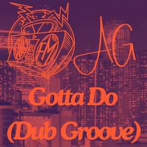 Gotta Do (feat. A.G Joints) (Dub Groove)