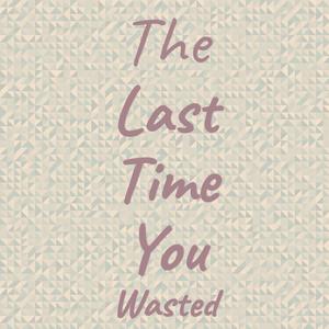 The Last Time You Wasted