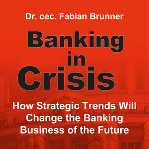 Banking in Crisis (How Strategic Trends Will Change the Banking Business of the Future)