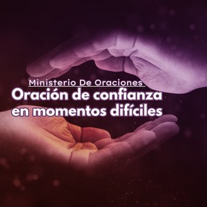 Oración de Confianza en Momentos Difíciles
