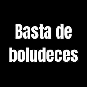 Basta de boludeces (Explicit)
