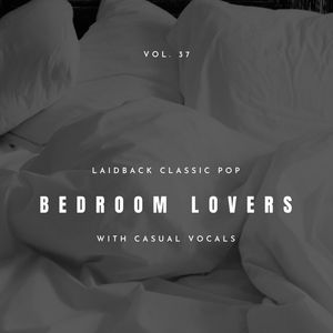 Bedroom Lovers - Laidback Classic Pop With Casual Vocals, Vol. 37