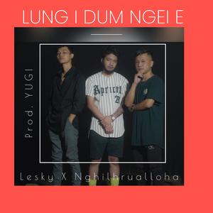 Lung i dum ngei e (feat. Nghilhrualloha & Lesky Hype) (Explicit)