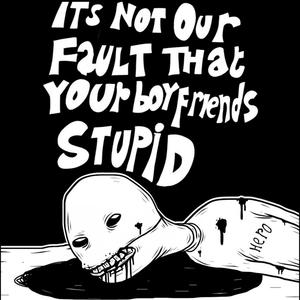 Its Not Our Fault That Your Boyfriends Stupid (Explicit)