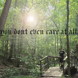 You dont even care at all