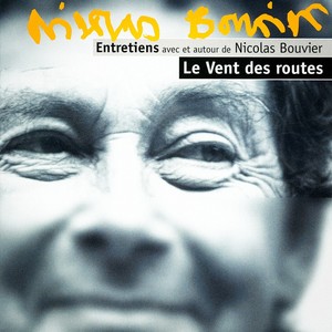 Le vent des routes : Entretiens avec et autour de Nicolas Bouvier, Vol. 1