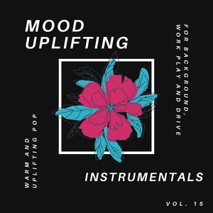 Mood Uplifting Instrumentals - Warm and Uplifting Pop for Background, Work Play and Drive, Vol.15