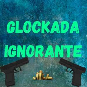 GLOCKADA IGNORANTE (Explicit)