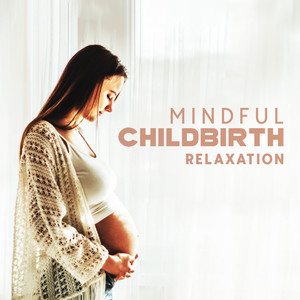 Mindful Childbirth Relaxation: Peaceful Music Therapy for Hypnobirthing, Fear & Pain Reduction, Calm Pregnancy